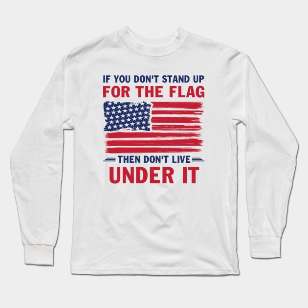 Mens If You Don't Stand up for the Flag Then Don't Live Under it Long Sleeve T-Shirt by peskybeater